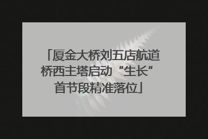 厦金大桥刘五店航道桥西主塔启动“生长” 首节段精准落位