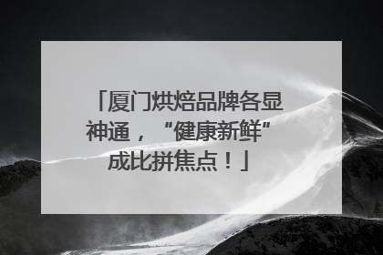 厦门烘焙品牌各显神通，“健康新鲜”成比拼焦点！