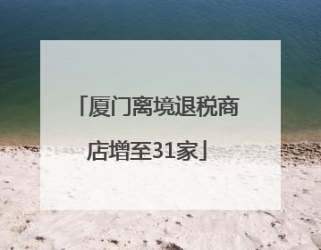 厦门离境退税商店增至31家