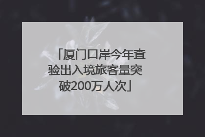 厦门口岸今年查验出入境旅客量突破200万人次