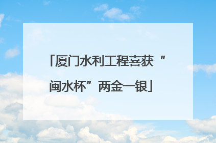 厦门水利工程喜获“闽水杯”两金一银