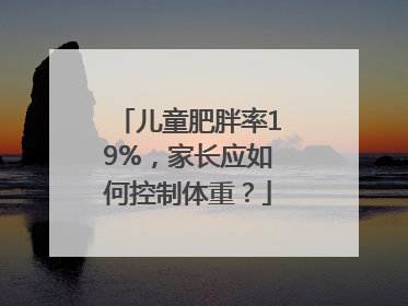 儿童肥胖率19%，家长应如何控制体重？