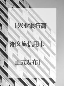 兴业银行潇湘文旅信用卡正式发布