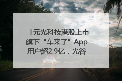 元光科技港股上市 旗下“车来了”App用户超2.9亿，光谷上市公司增至69家