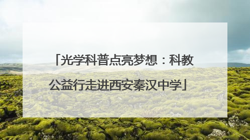 光学科普点亮梦想：科教公益行走进西安秦汉中学