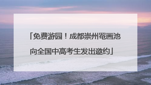 免费游园！成都崇州罨画池向全国中高考生发出邀约