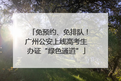 免预约、免排队！广州公安上线高考生办证“绿色通道”