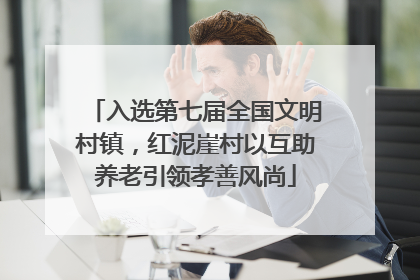 入选第七届全国文明村镇，红泥崖村以互助养老引领孝善风尚