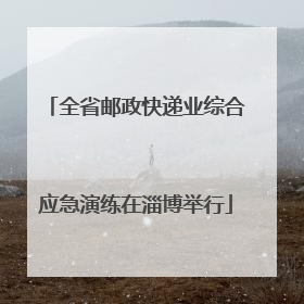 全省邮政快递业综合应急演练在淄博举行