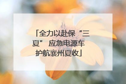 全力以赴保“三夏” 应急电源车护航襄州夏收