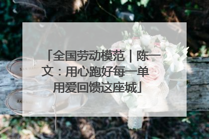 全国劳动模范｜陈一文：用心跑好每一单 用爱回馈这座城