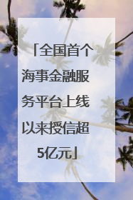 全国首个海事金融服务平台上线以来授信超5亿元