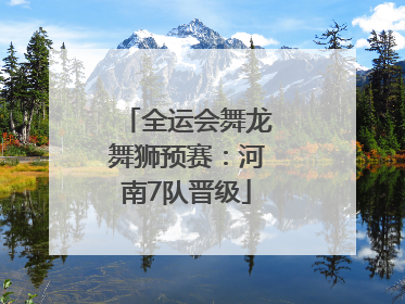 全运会舞龙舞狮预赛：河南7队晋级