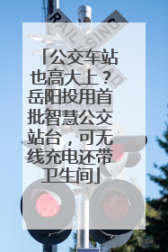 公交车站也高大上？岳阳投用首批智慧公交站台，可无线充电还带卫生间