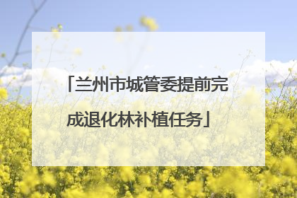 兰州市城管委提前完成退化林补植任务