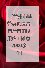 兰州市城管委拟设置自产自销瓜果临时摊点2000余个