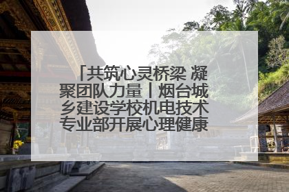 共筑心灵桥梁 凝聚团队力量丨烟台城乡建设学校机电技术专业部开展心理健康讲座及团辅活动