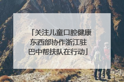 关注儿童口腔健康 东西部协作浙江驻巴中帮扶队在行动