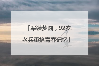 军装梦圆，92岁老兵重拾青春记忆
