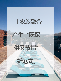 农旅融合产生“既保供又节能”新范式