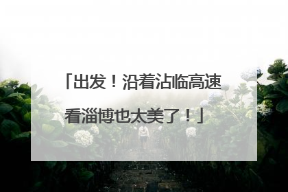 出发！沿着沾临高速看淄博也太美了！