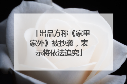 出品方称《家里家外》被抄袭，表示将依法追究