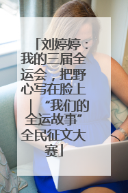刘婷婷：我的三届全运会，把野心写在脸上｜“我们的全运故事”全民征文大赛