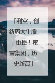 利空，创新药大牛股，重挫！蜜雪集团，历史新高