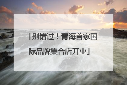 别错过！青海首家国际品牌集合店开业