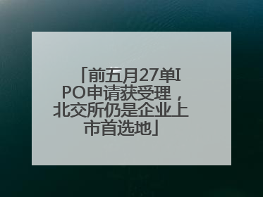 前五月27单IPO申请获受理，北交所仍是企业上市首选地