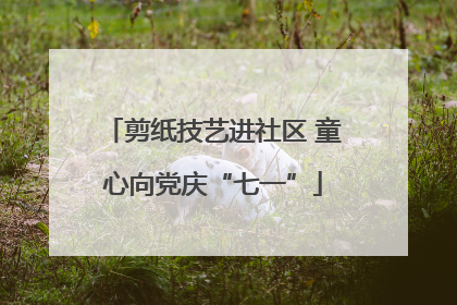 剪纸技艺进社区 童心向党庆“七一”