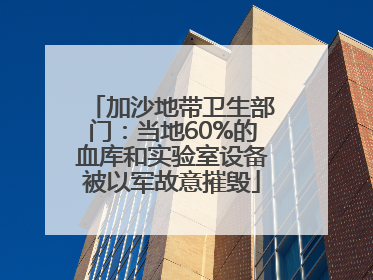 加沙地带卫生部门：当地60%的血库和实验室设备被以军故意摧毁
