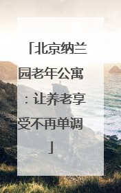 北京纳兰园老年公寓:让养老享受不再单调