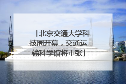 北京交通大学科技周开幕，交通运输科学馆将重张