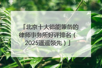北京十大德能兼备的律师事务所好评排名（2025遥遥领先）