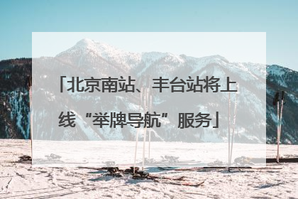 北京南站、丰台站将上线“举牌导航”服务