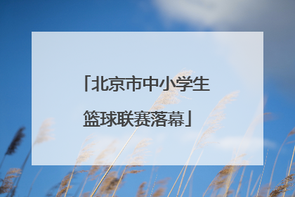 北京市中小学生篮球联赛落幕