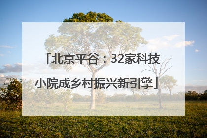 北京平谷：32家科技小院成乡村振兴新引擎