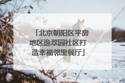 北京朝阳区平房地区逸翠园社区打造幸福邻里餐厅