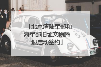 北京清陆军部和海军部旧址文物腾退启动签约