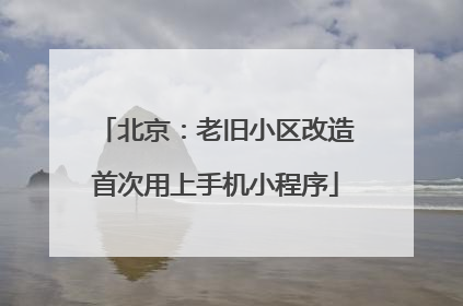 北京：老旧小区改造首次用上手机小程序