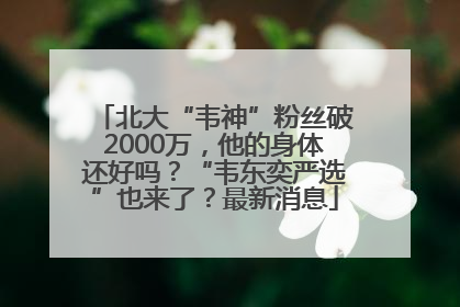 北大“韦神”粉丝破2000万，他的身体还好吗？“韦东奕严选”也来了？最新消息
