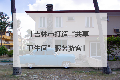 吉林市打造“共享卫生间”服务游客