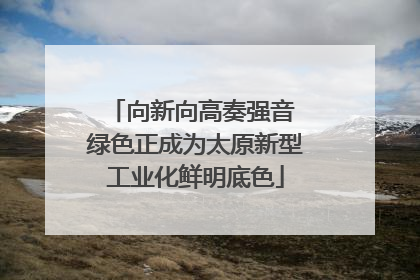 向新向高奏强音 绿色正成为太原新型工业化鲜明底色
