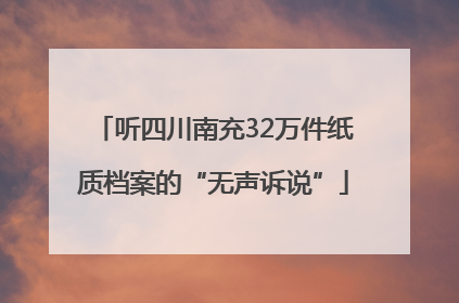 听四川南充32万件纸质档案的“无声诉说”