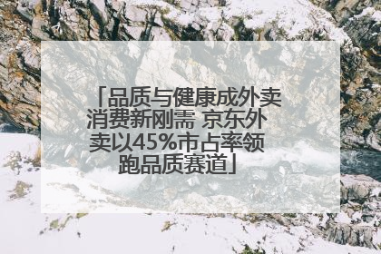 品质与健康成外卖消费新刚需 京东外卖以45%市占率领跑品质赛道