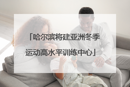 哈尔滨将建亚洲冬季运动高水平训练中心