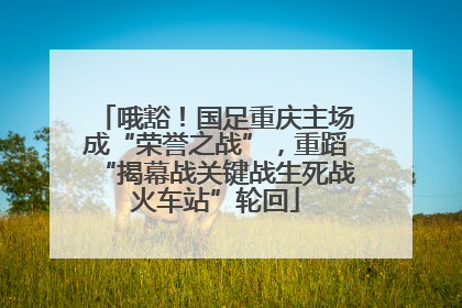 哦豁！国足重庆主场成“荣誉之战”，重蹈“揭幕战关键战生死战火车站”轮回