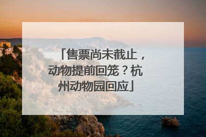 售票尚未截止，动物提前回笼？杭州动物园回应