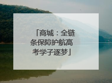 商城：全链条保障护航高考学子逐梦